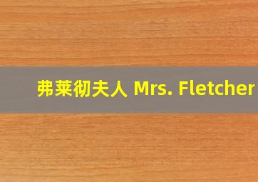 弗莱彻夫人 Mrs. Fletcher